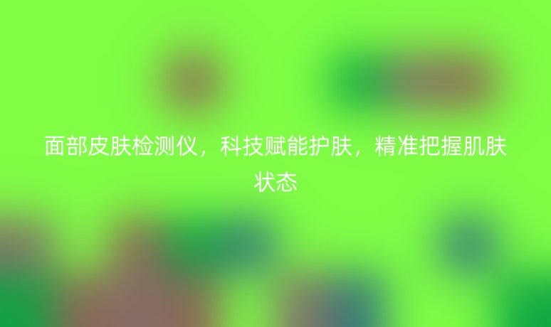 面部皮肤检测仪,科技赋能护肤,精准把握肌肤状态