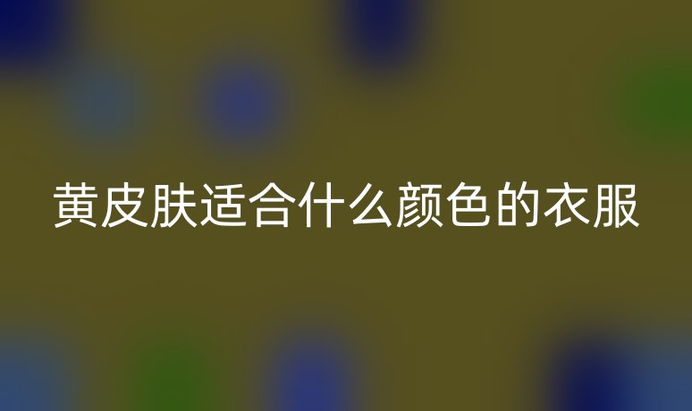 黄皮肤适合什么颜色的衣服