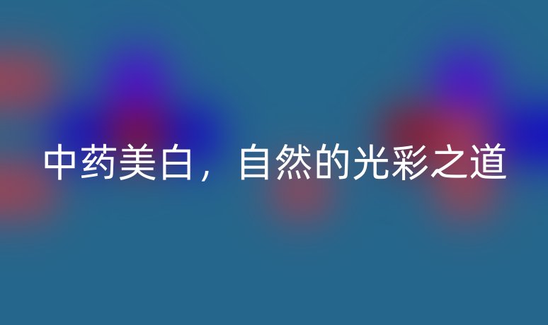 中药美白，自然的光彩之道