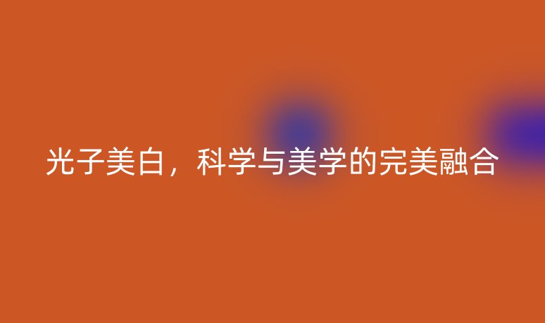 光子美白，科学与美学的完美融合