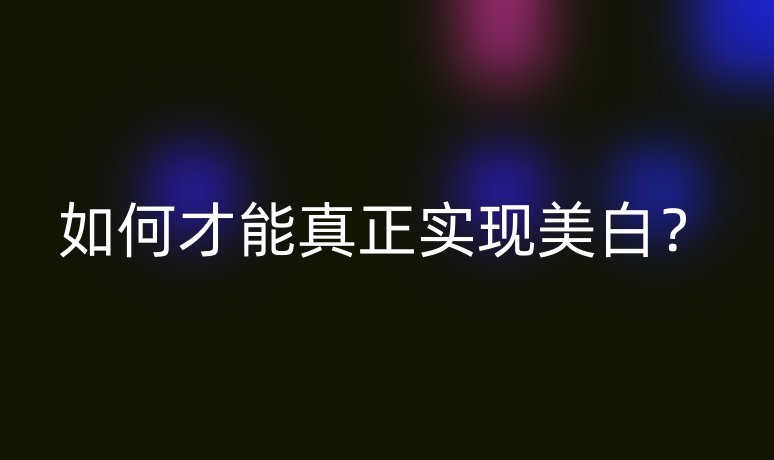 如何才能真正实现美白？