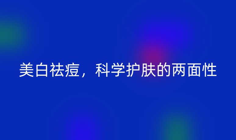 美白祛痘,科学护肤的两面性