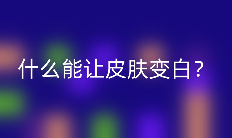 什么能让皮肤变白?