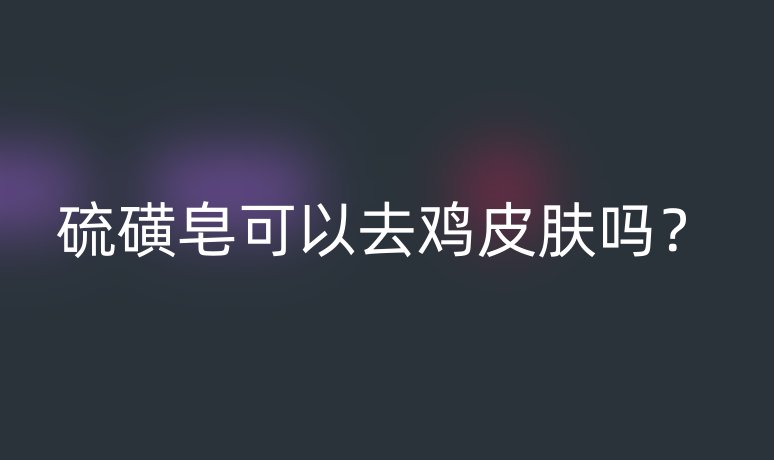 硫磺皂可以去鸡皮肤吗?