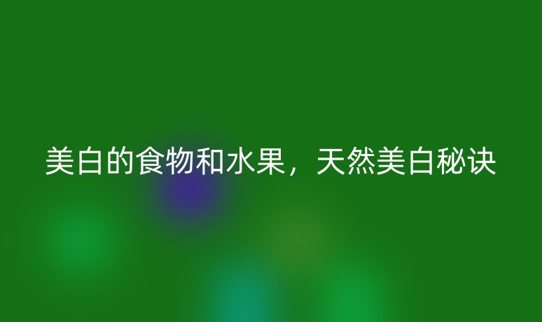 美白的食物和水果,天然美白秘诀