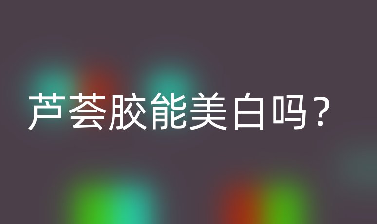 芦荟胶能美白吗?