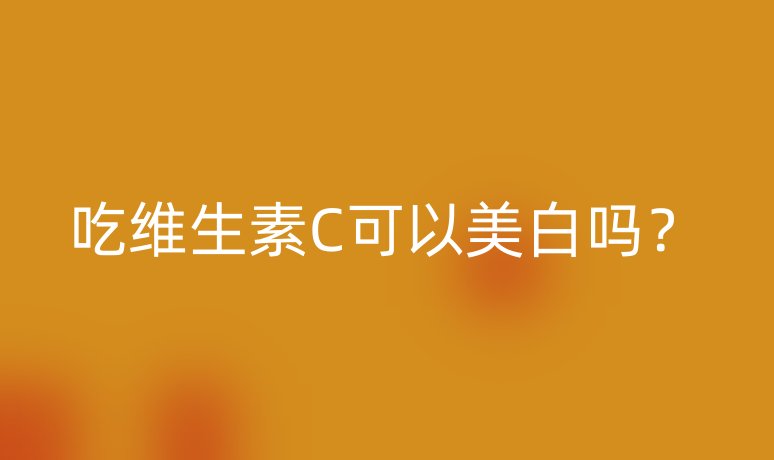 吃维生素C可以美白吗?