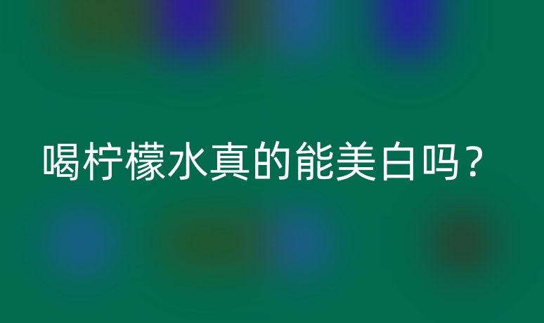 喝柠檬水真的能美白吗?