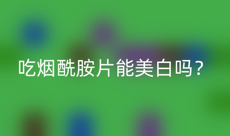 吃烟酰胺片能美白吗?