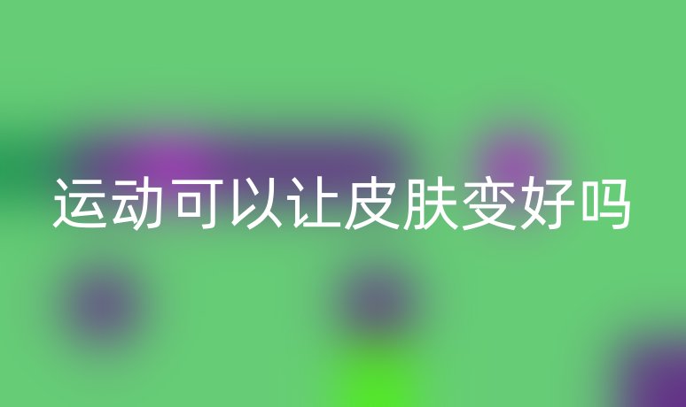 运动可以让皮肤变好吗