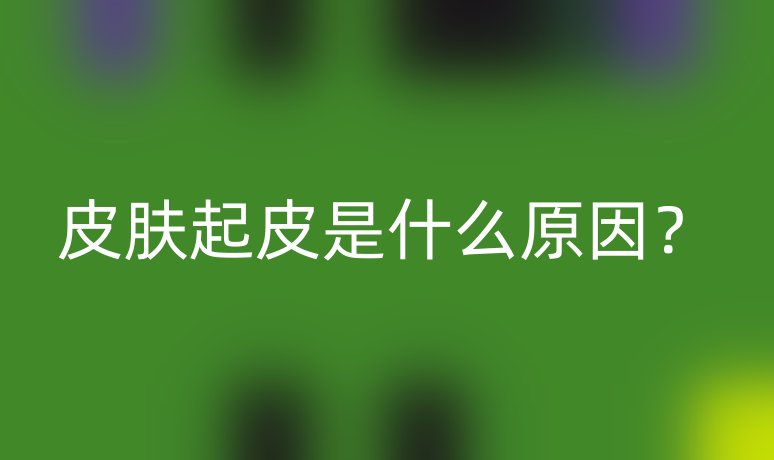 皮肤起皮是什么原因?