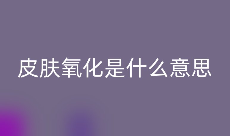 皮肤氧化是什么意思