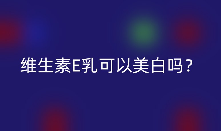 维生素E乳可以美白吗?