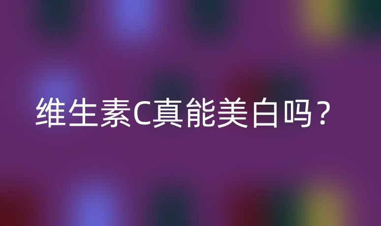 维生素C真能美白吗?