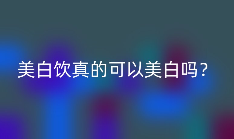 美白饮真的可以美白吗?