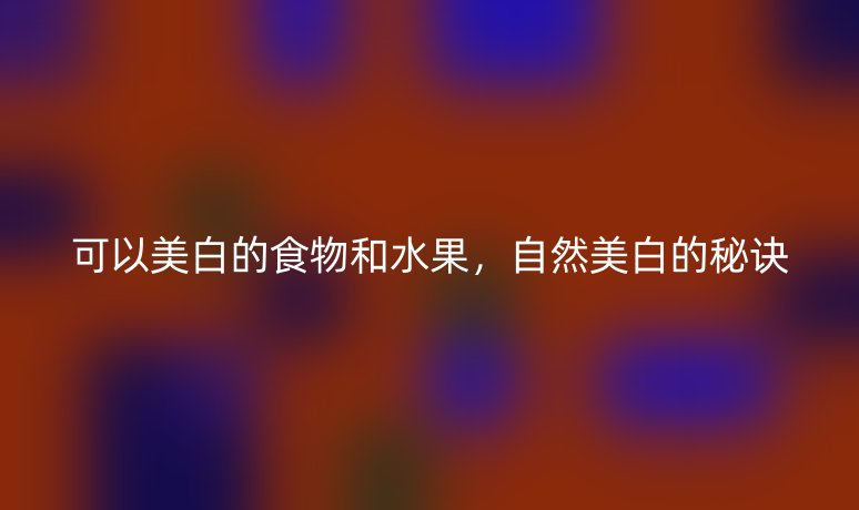 可以美白的食物和水果，自然美白的秘诀