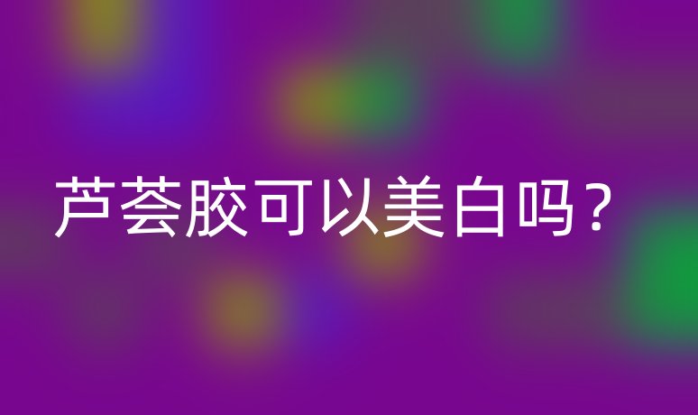 芦荟胶可以美白吗？