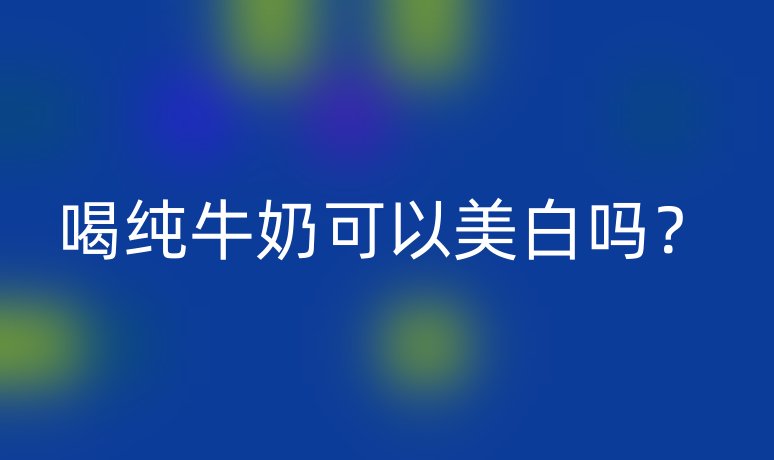 喝纯牛奶可以美白吗？