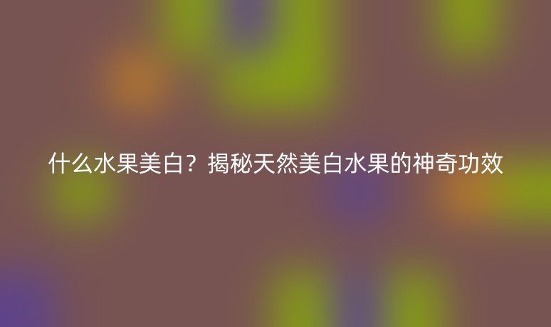 什么水果美白？揭秘天然美白水果的神奇功效