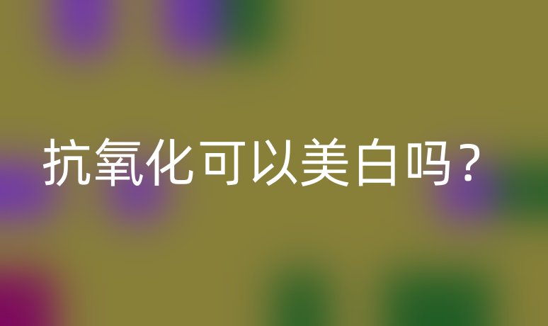 抗氧化可以美白吗？