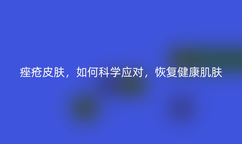 痤疮皮肤，如何科学应对，恢复健康肌肤
