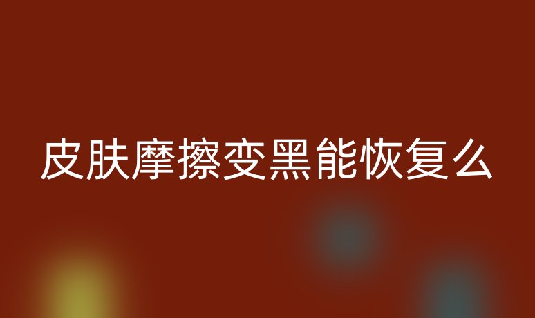 皮肤摩擦变黑能恢复么
