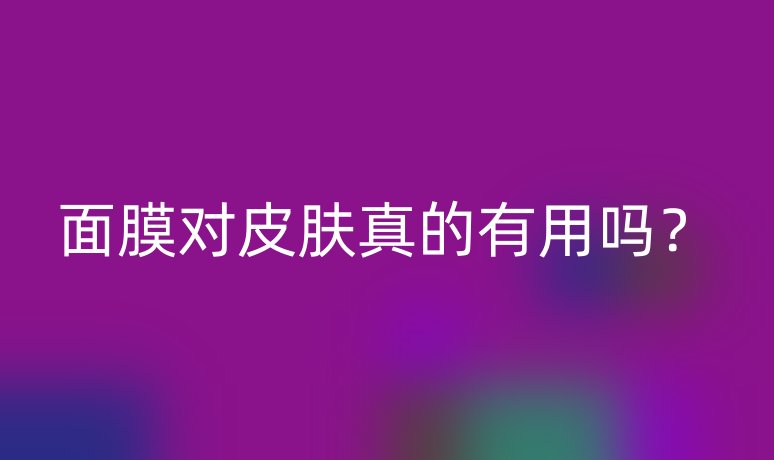 面膜对皮肤真的有用吗？