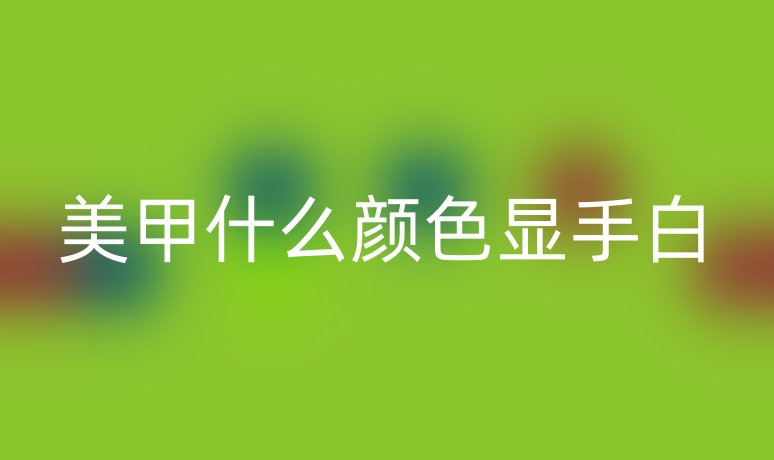 美甲什么颜色显手白