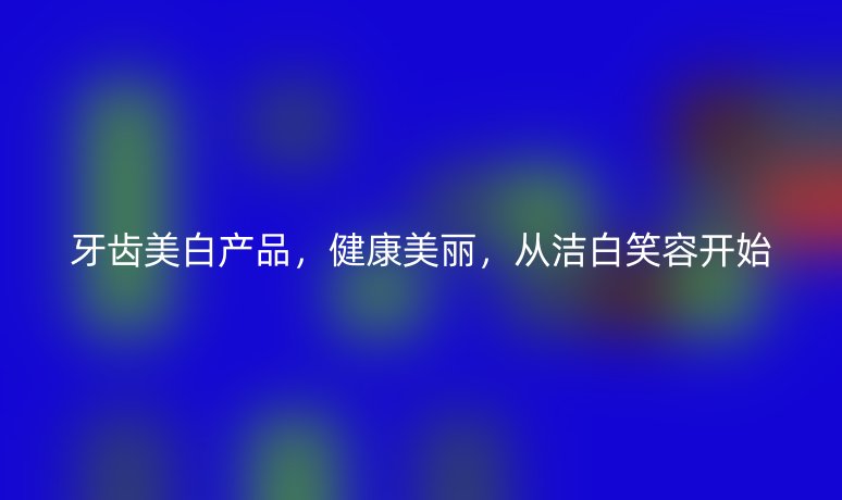 牙齿美白产品，健康美丽，从洁白笑容开始
