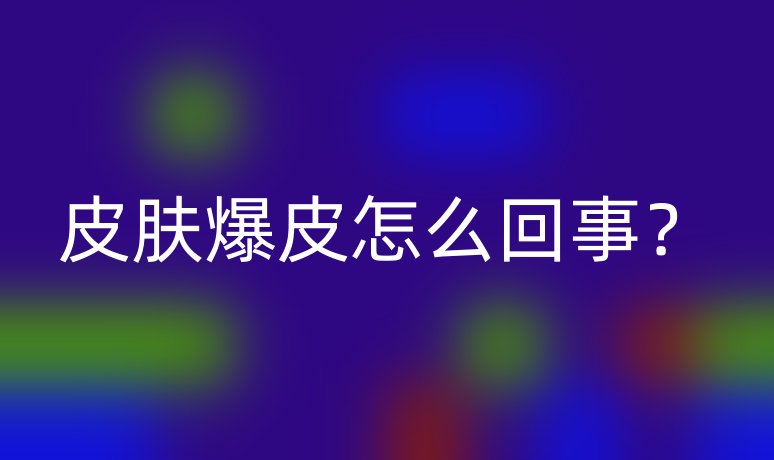 皮肤爆皮怎么回事？
