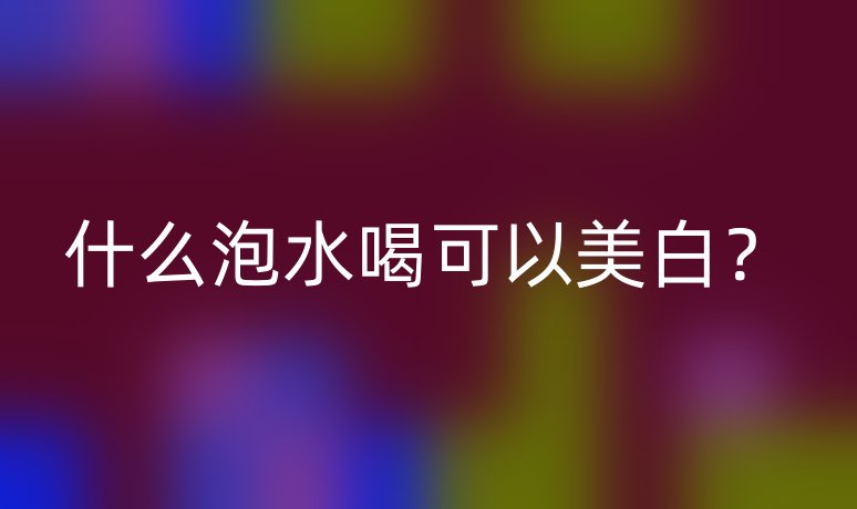 什么泡水喝可以美白?