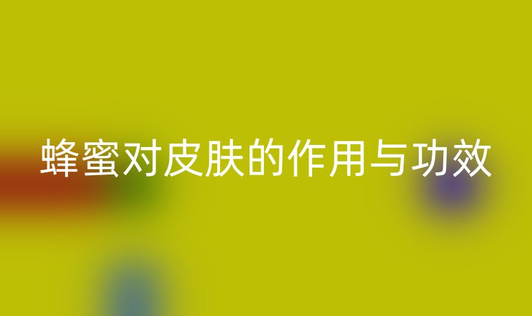 蜂蜜对皮肤的作用与功效