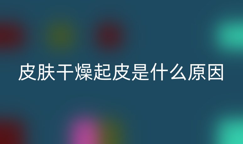 皮肤干燥起皮是什么原因