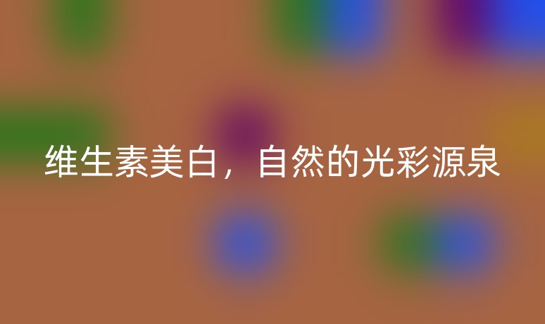 维生素美白，自然的光彩源泉