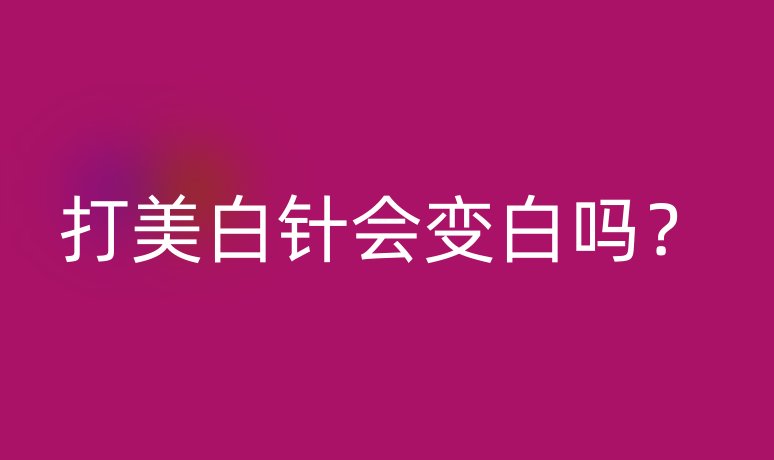 打美白针会变白吗？