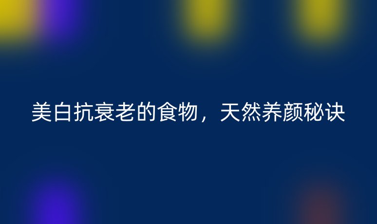 美白抗衰老的食物,天然养颜秘诀
