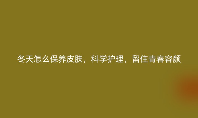冬天怎么保养皮肤，科学护理，留住青春容颜