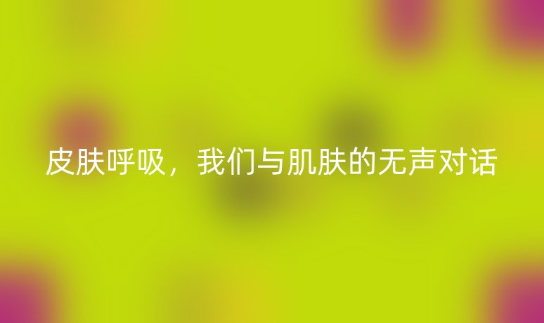 皮肤呼吸，我们与肌肤的无声对话