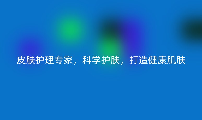 皮肤护理专家，科学护肤，打造健康肌肤