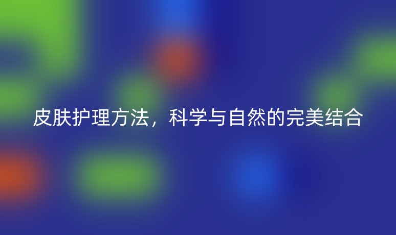 皮肤护理方法，科学与自然的完美结合
