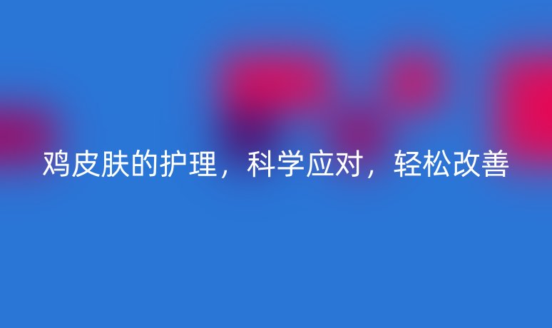 鸡皮肤的护理，科学应对，轻松改善