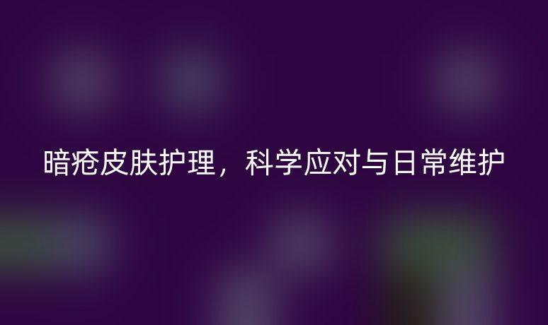暗疮皮肤护理,科学应对与日常维护