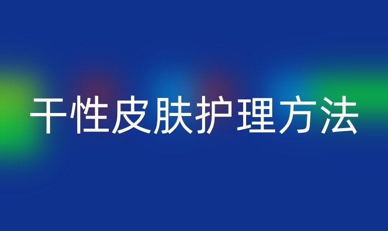 干性皮肤护理方法