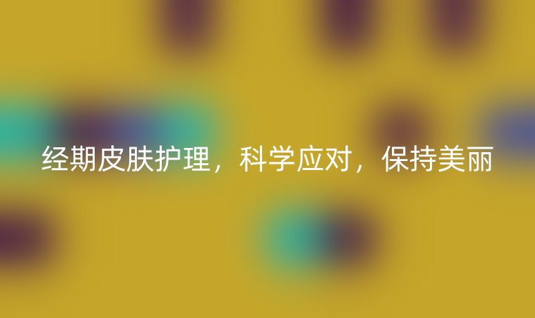 经期皮肤护理,科学应对,保持美丽