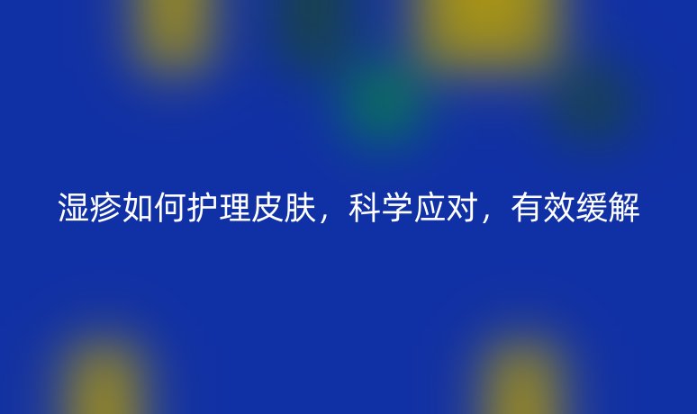 湿疹如何护理皮肤,科学应对,有效缓解