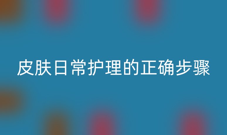 皮肤日常护理的正确步骤