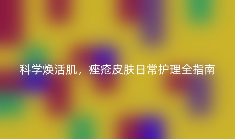 科学焕活肌，痤疮皮肤日常护理全指南