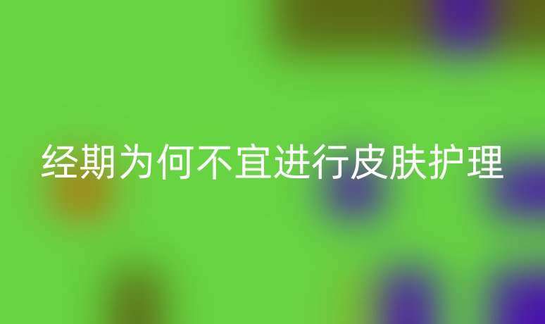 经期为何不宜进行皮肤护理