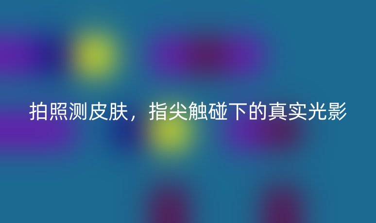 拍照测皮肤，指尖触碰下的真实光影