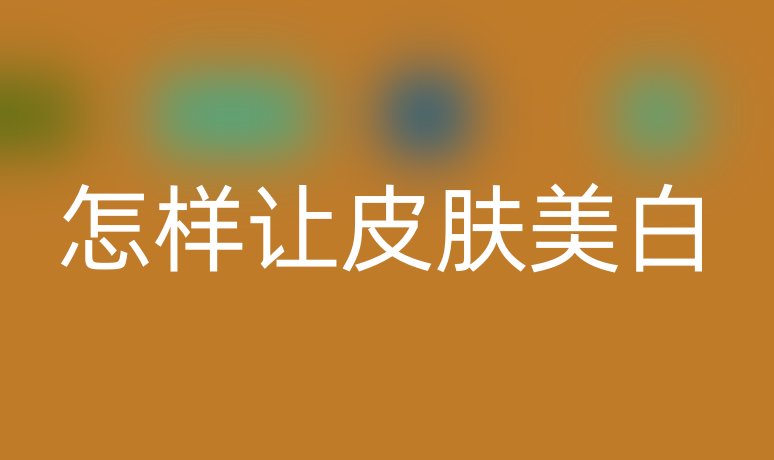 怎样让皮肤美白